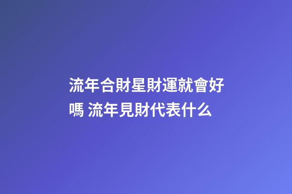 流年合財星財運就會好嗎 流年見財代表什么